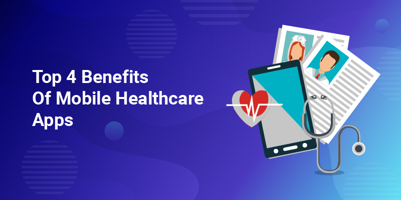 Top 4 Benefits Of Mobile Healthcare Apps