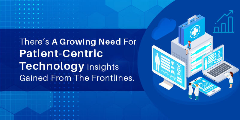 There’s A Growing Need For Patient-centric Technology- Insights Gained From The Frontlines.