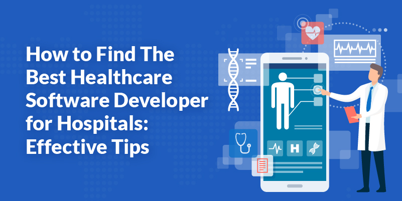 How to Find The Best Healthcare Software Developer for Hospitals: Effective Tips