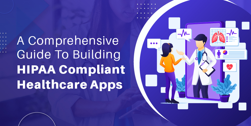A Comprehensive Guide To Building HIPAA Compliant Healthcare Apps