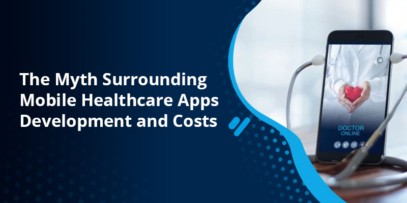 The Myth Surrounding Mobile Healthcare Apps Development and Costs